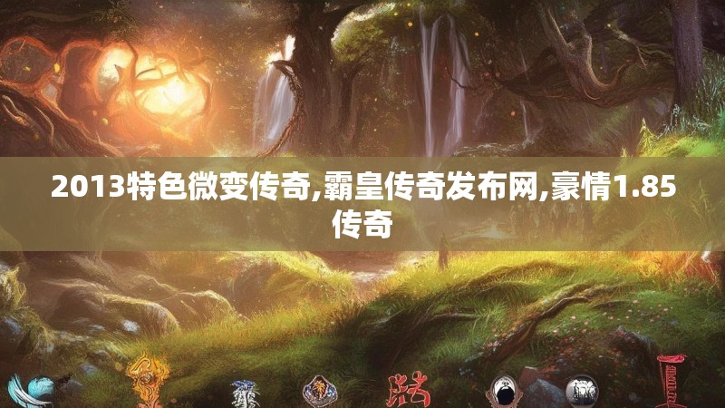 2013特色微变传奇,霸皇传奇发布网,豪情1.85传奇