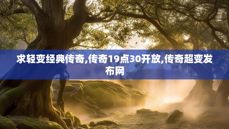 求轻变经典传奇,传奇19点30开放,传奇超变发布网