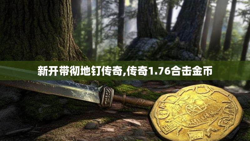 新开带彻地钉传奇,传奇1.76合击金币