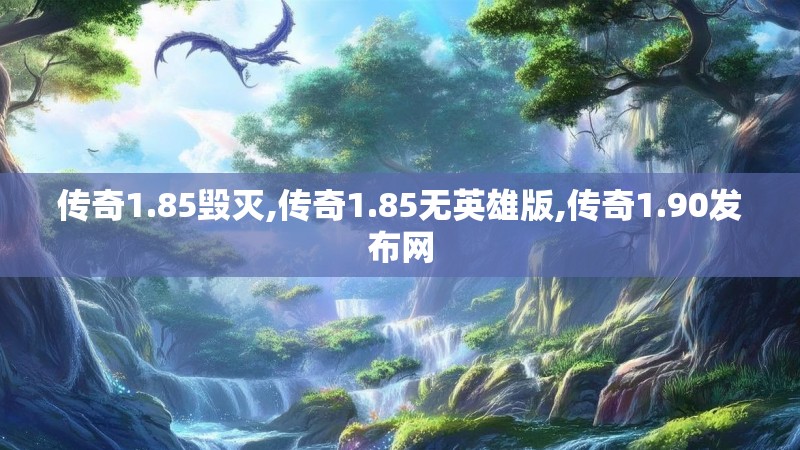 传奇1.85毁灭,传奇1.85无英雄版,传奇1.90发布网