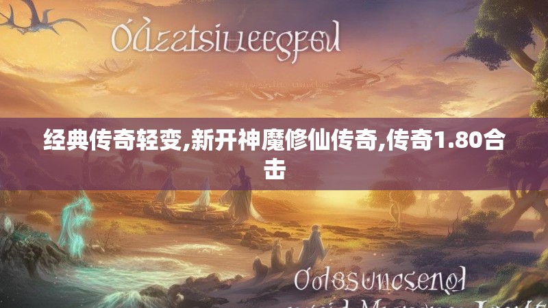 经典传奇轻变,新开神魔修仙传奇,传奇1.80合击