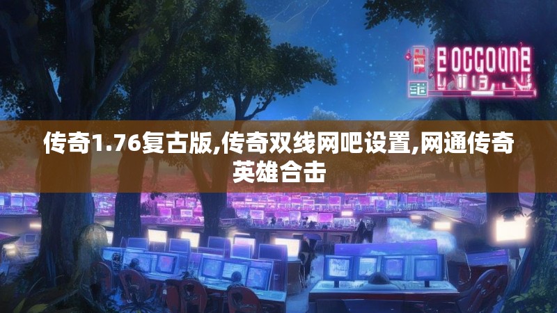 传奇1.76复古版,传奇双线网吧设置,网通传奇英雄合击