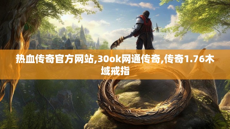 热血传奇官方网站,30ok网通传奇,传奇1.76木域戒指