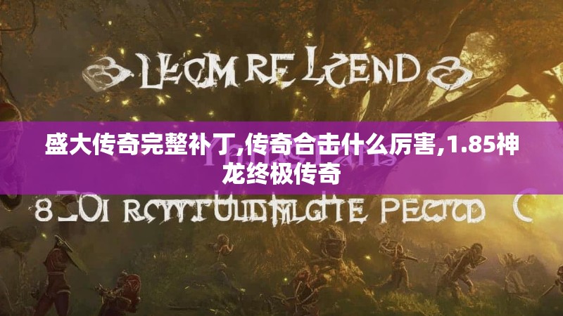 盛大传奇完整补丁,传奇合击什么厉害,1.85神龙终极传奇