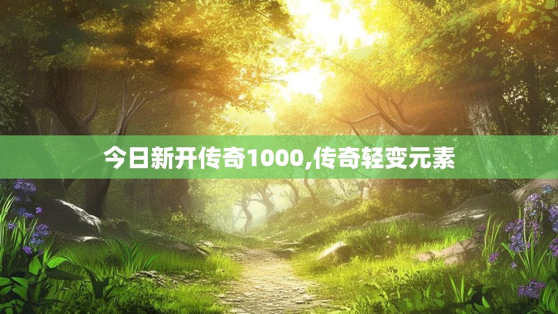 今日新开传奇1000,传奇轻变元素