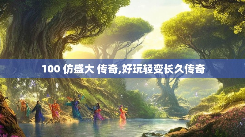 100 仿盛大 传奇,好玩轻变长久传奇