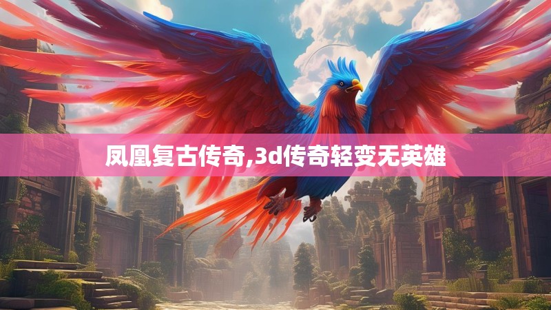 凤凰复古传奇,3d传奇轻变无英雄