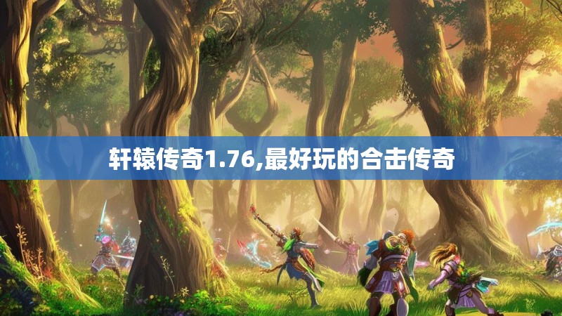 轩辕传奇1.76,最好玩的合击传奇