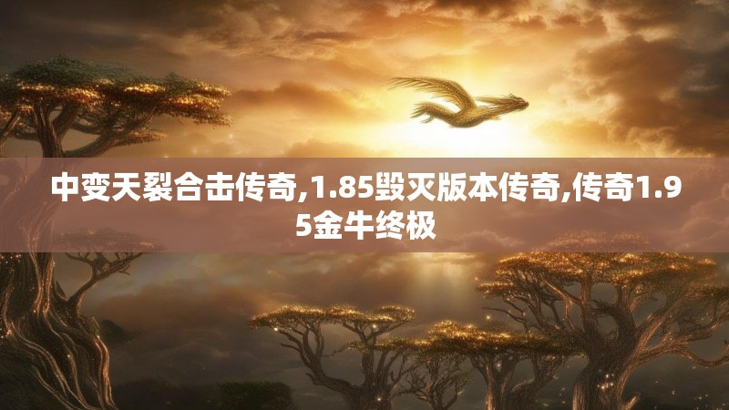 中变天裂合击传奇,1.85毁灭版本传奇,传奇1.95金牛终极