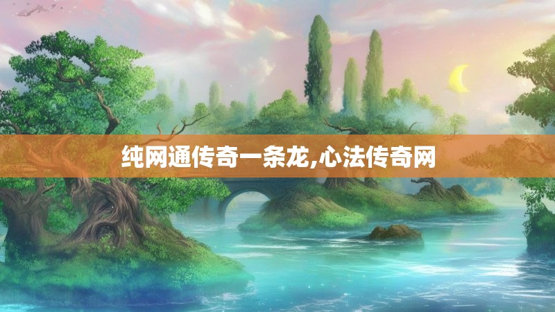 纯网通传奇一条龙,心法传奇网
