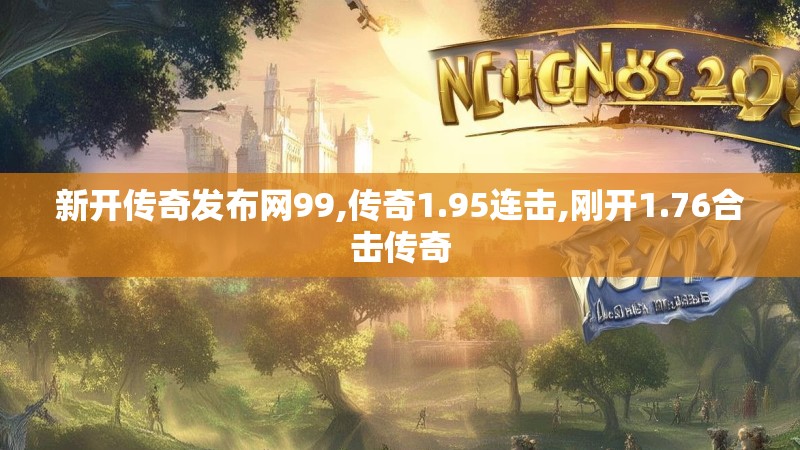 新开传奇发布网99,传奇1.95连击,刚开1.76合击传奇