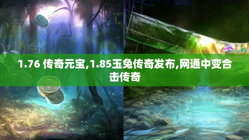 1.76 传奇元宝,1.85玉兔传奇发布,网通中变合击传奇