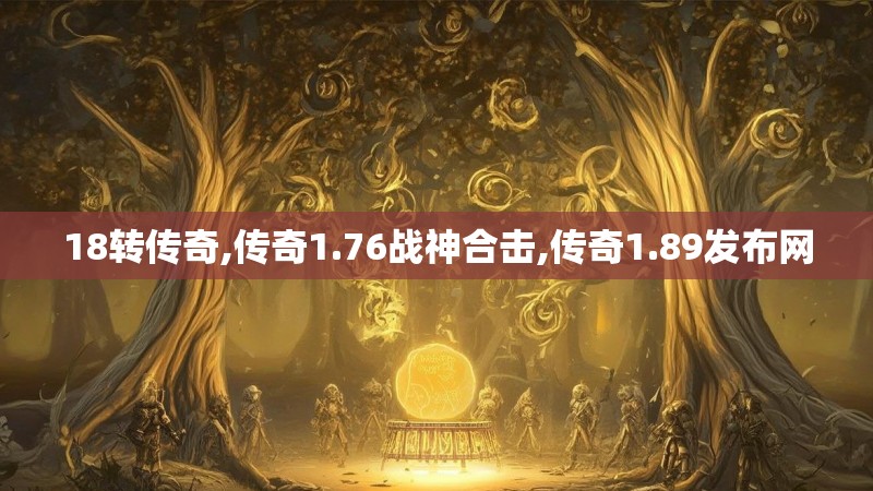 18转传奇,传奇1.76战神合击,传奇1.89发布网