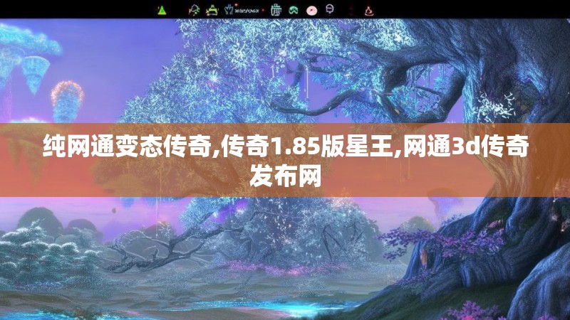 纯网通变态传奇,传奇1.85版星王,网通3d传奇发布网