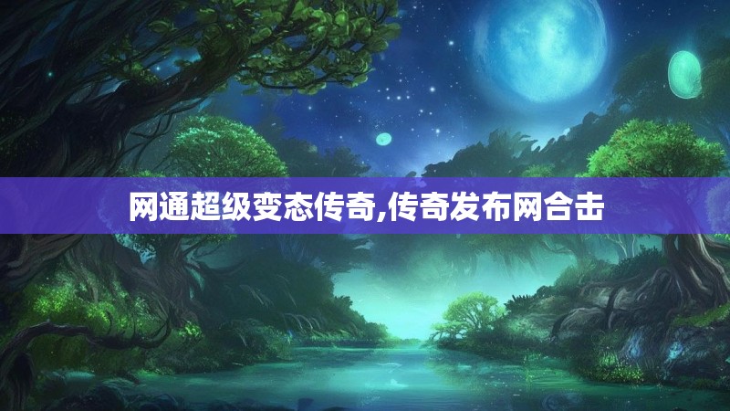 网通超级变态传奇,传奇发布网合击