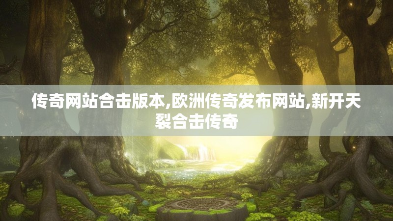 传奇网站合击版本,欧洲传奇发布网站,新开天裂合击传奇