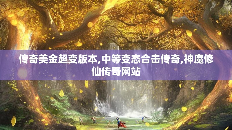 传奇美金超变版本,中等变态合击传奇,神魔修仙传奇网站