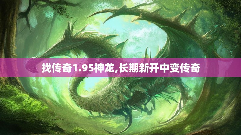 找传奇1.95神龙,长期新开中变传奇