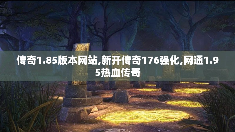 传奇1.85版本网站,新开传奇176强化,网通1.95热血传奇