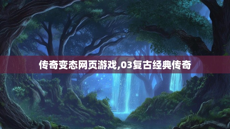 传奇变态网页游戏,03复古经典传奇