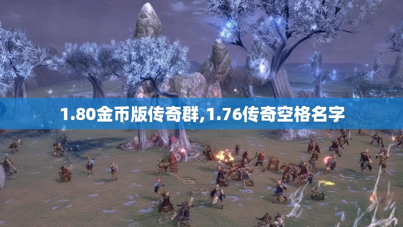 1.80金币版传奇群,1.76传奇空格名字