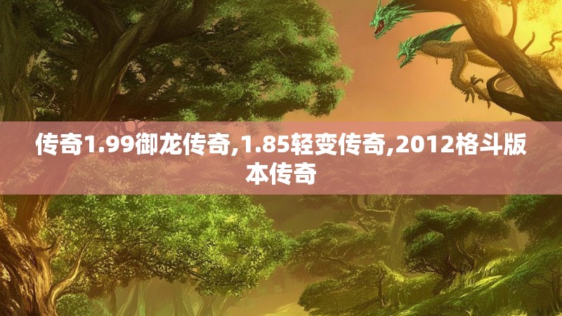 传奇1.99御龙传奇,1.85轻变传奇,2012格斗版本传奇