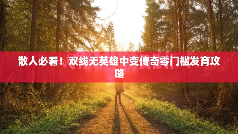 散人必看！双线无英雄中变传奇零门槛发育攻略