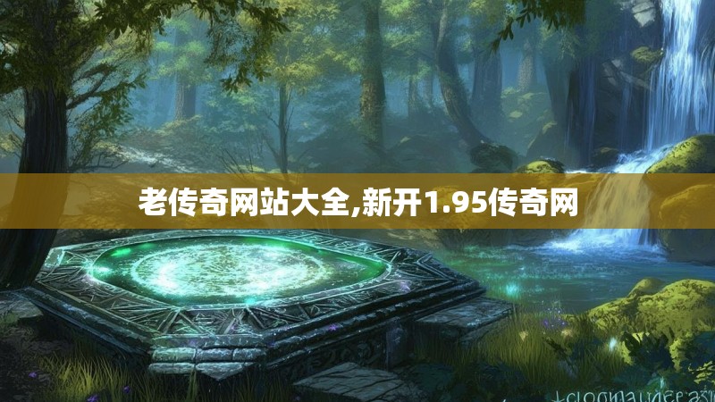 老传奇网站大全,新开1.95传奇网