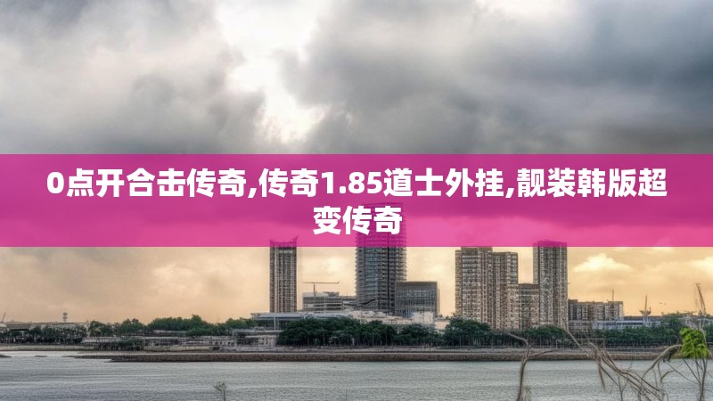 0点开合击传奇,传奇1.85道士外挂,靓装韩版超变传奇