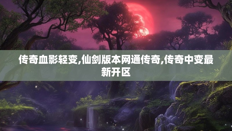 传奇血影轻变,仙剑版本网通传奇,传奇中变最新开区