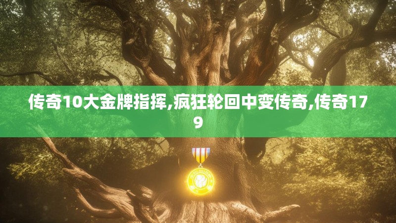 传奇10大金牌指挥,疯狂轮回中变传奇,传奇179