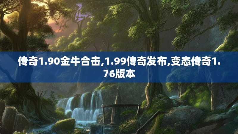 传奇1.90金牛合击,1.99传奇发布,变态传奇1.76版本