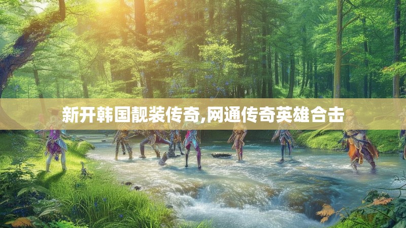 新开韩国靓装传奇,网通传奇英雄合击 新开韩国靓装传奇,网通传奇英雄合击