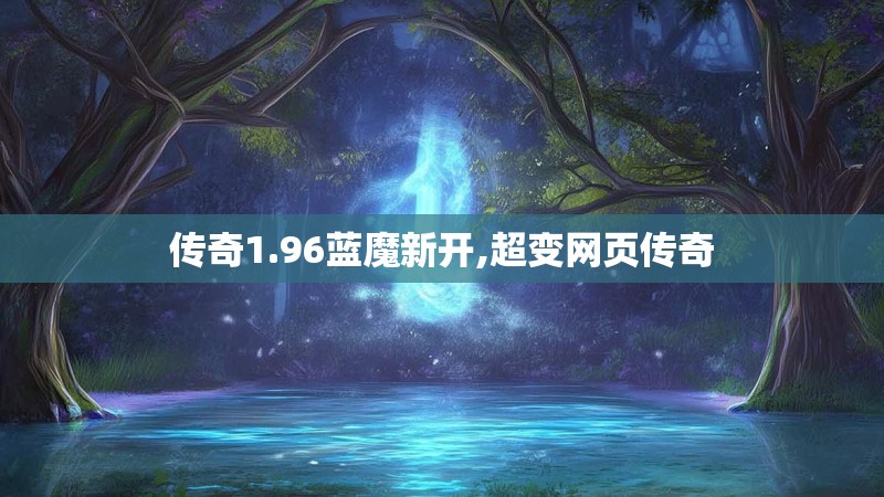 传奇1.96蓝魔新开,超变网页传奇