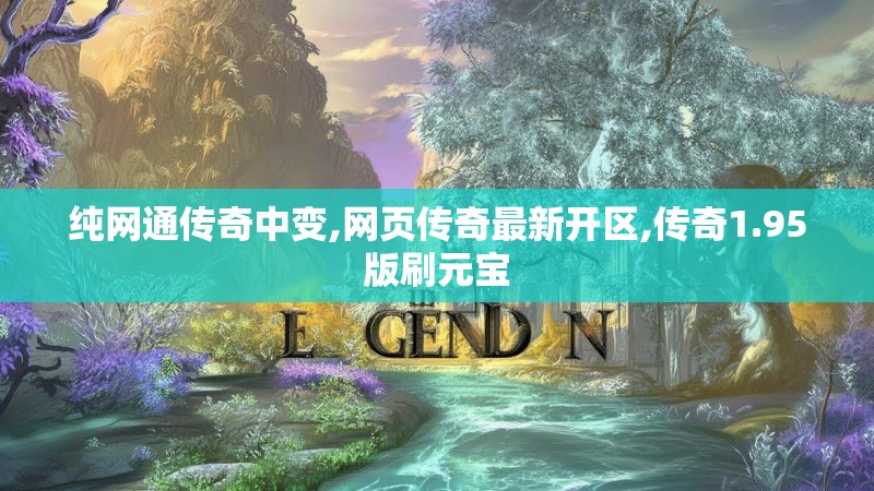 纯网通传奇中变,网页传奇最新开区,传奇1.95版刷元宝