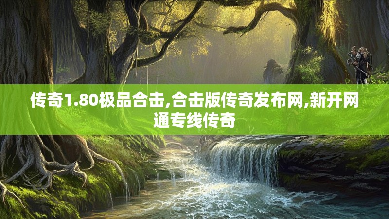 传奇1.80极品合击,合击版传奇发布网,新开网通专线传奇