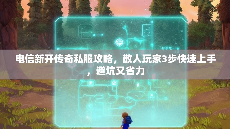 电信新开传奇私服攻略，散人玩家3步快速上手，避坑又省力