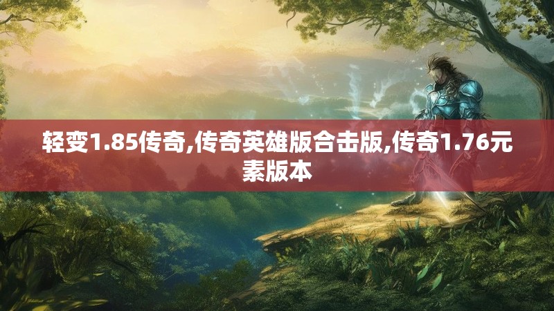 轻变1.85传奇,传奇英雄版合击版,传奇1.76元素版本