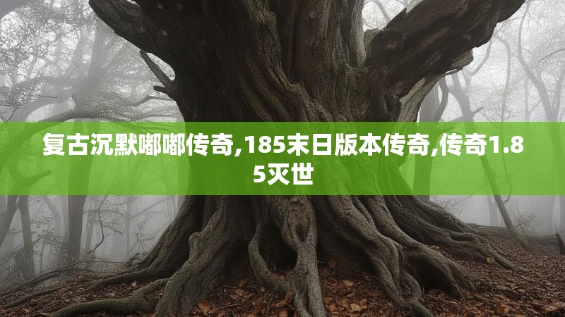 复古沉默嘟嘟传奇,185末日版本传奇,传奇1.85灭世