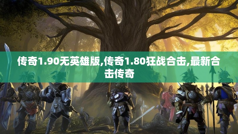 传奇1.90无英雄版,传奇1.80狂战合击,最新合击传奇