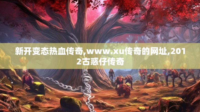 新开变态热血传奇,www.xu传奇的网址,2012古惑仔传奇