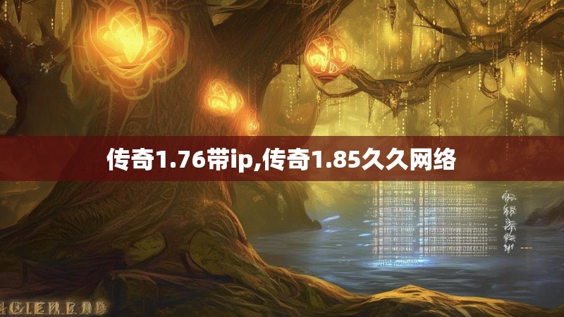 传奇1.76带ip,传奇1.85久久网络