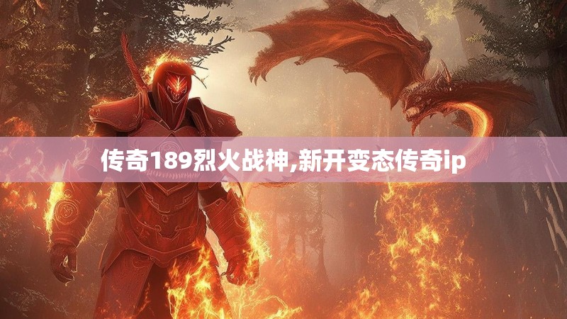 传奇189烈火战神,新开变态传奇ip