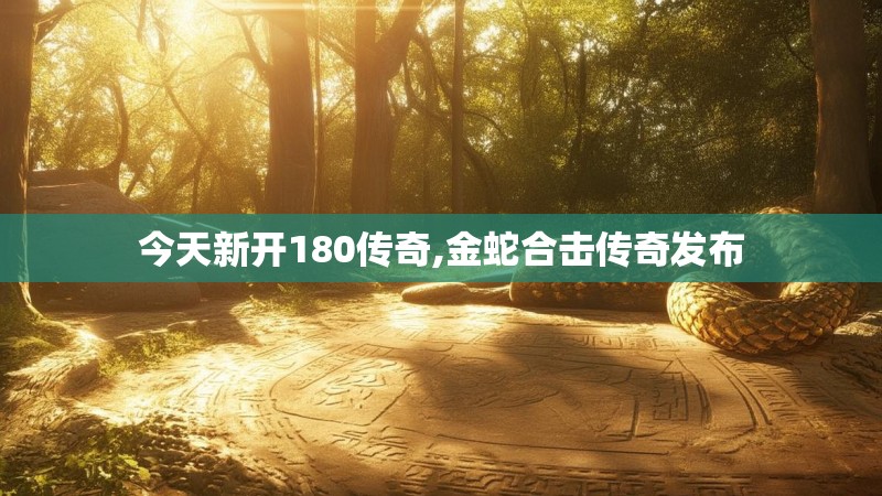 今天新开180传奇,金蛇合击传奇发布