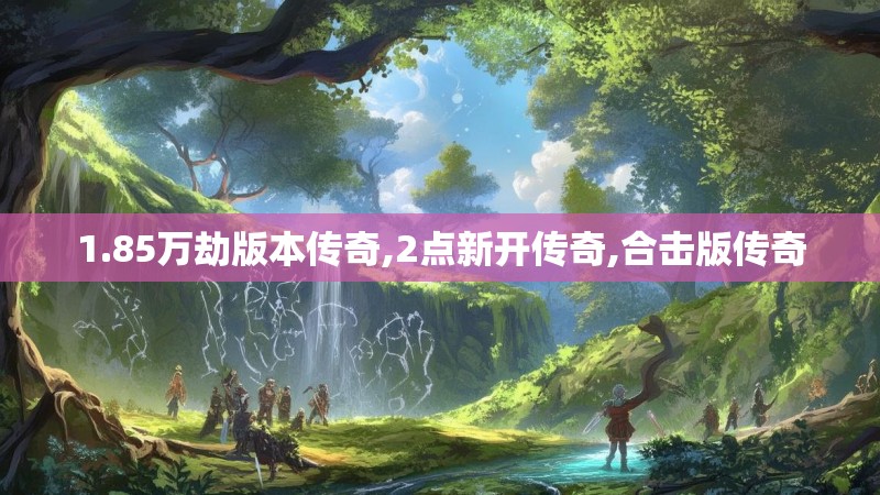 1.85万劫版本传奇,2点新开传奇,合击版传奇