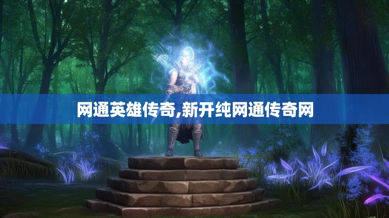 网通英雄传奇,新开纯网通传奇网 网通英雄传奇,新开纯网通传奇网