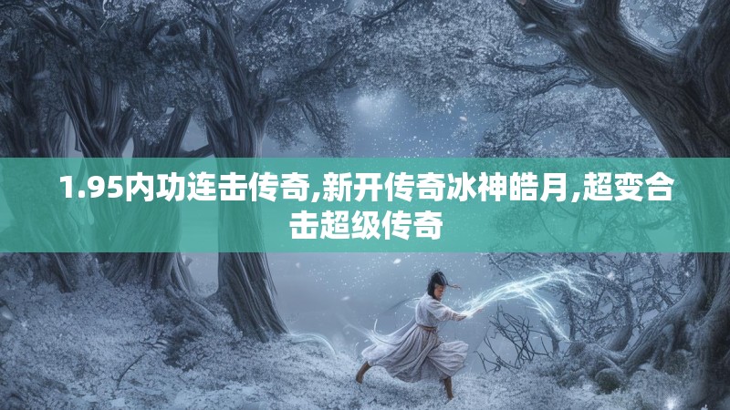 1.95内功连击传奇,新开传奇冰神皓月,超变合击超级传奇