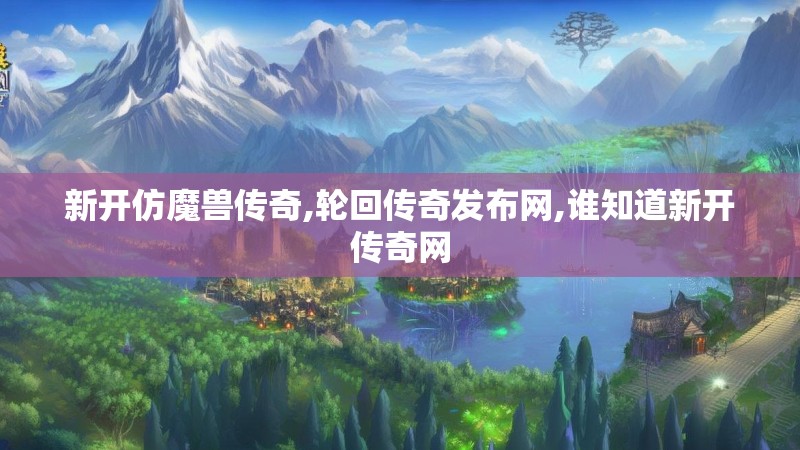 新开仿魔兽传奇,轮回传奇发布网,谁知道新开传奇网