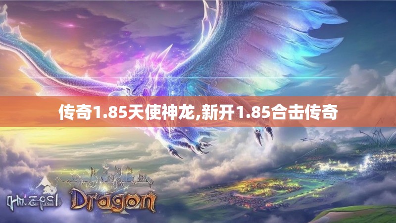 传奇1.85天使神龙,新开1.85合击传奇