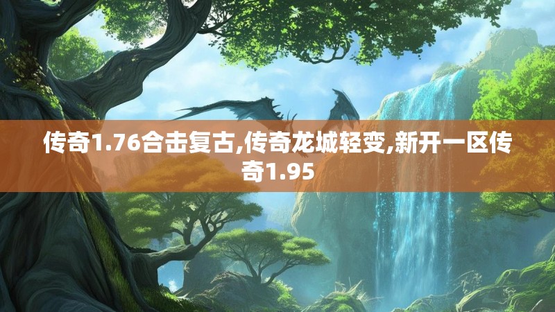 传奇1.76合击复古,传奇龙城轻变,新开一区传奇1.95